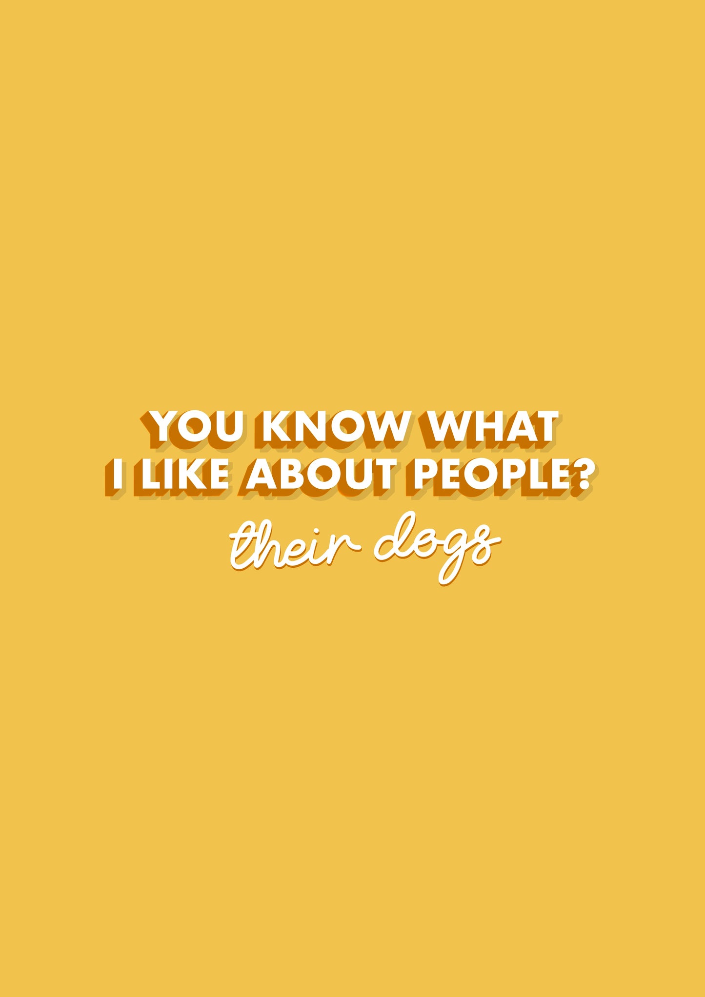 You Know What I like About people? Their dogs Quote Typography Yellow Print