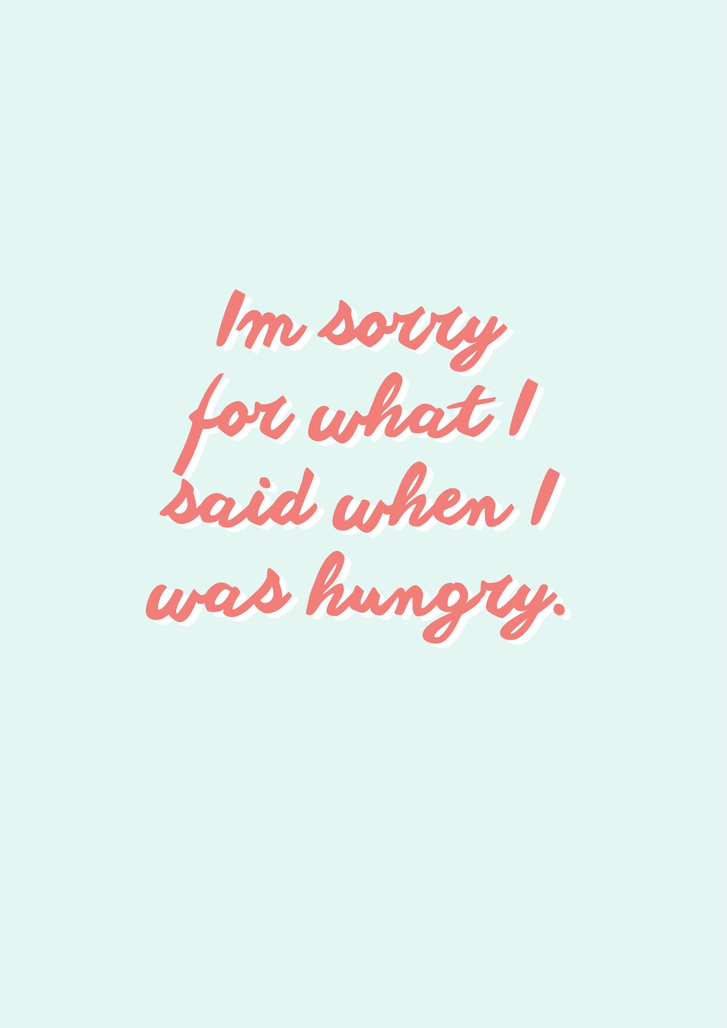 Im sorry for what I said when I was hungry Funny Quote Print