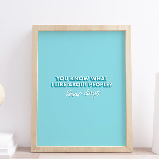 You Know What I like About people? Their dogs Quote Typography Print 