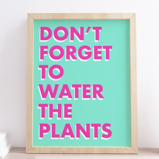 Dont forget to water the plants typography print